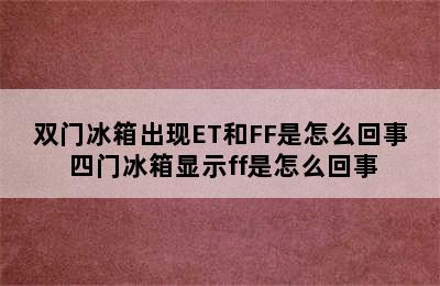 双门冰箱出现ET和FF是怎么回事 四门冰箱显示ff是怎么回事